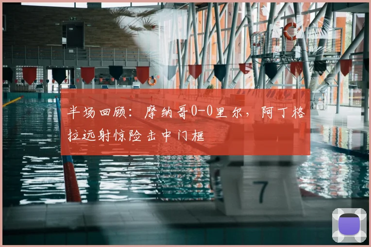 半场回顾：摩纳哥0-0里尔，阿丁格拉远射惊险击中门框