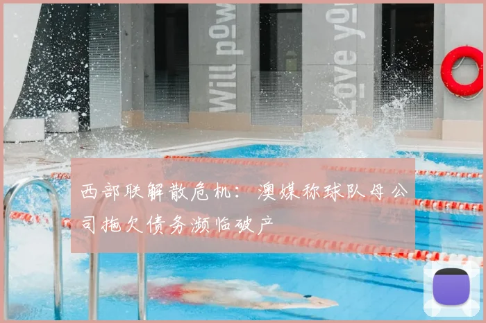 西部联解散危机:澳媒称球队母公司拖欠债务濒临破产
