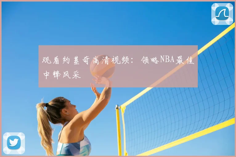 观看约基奇高清视频:领略NBA最佳中锋风采