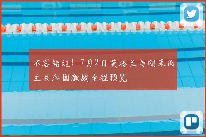 不容错过!7月2日英格兰与刚果民主共和国激战全程预览