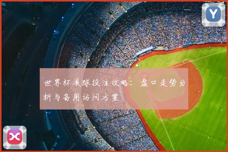 世界杯滚球投注攻略：盘口走势分析与备用访问方案