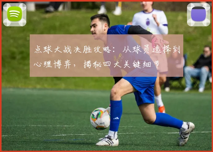 点球大战决胜攻略：从球员选择到心理博弈，揭秘四大关键细节