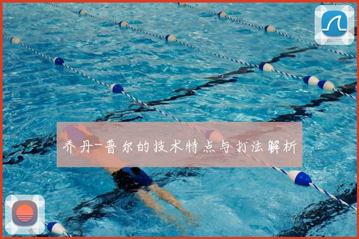 乔丹-普尔的技术特点与打法解析