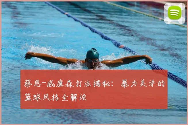 蔡恩-威廉森打法揭秘:暴力美学的篮球风格全解读