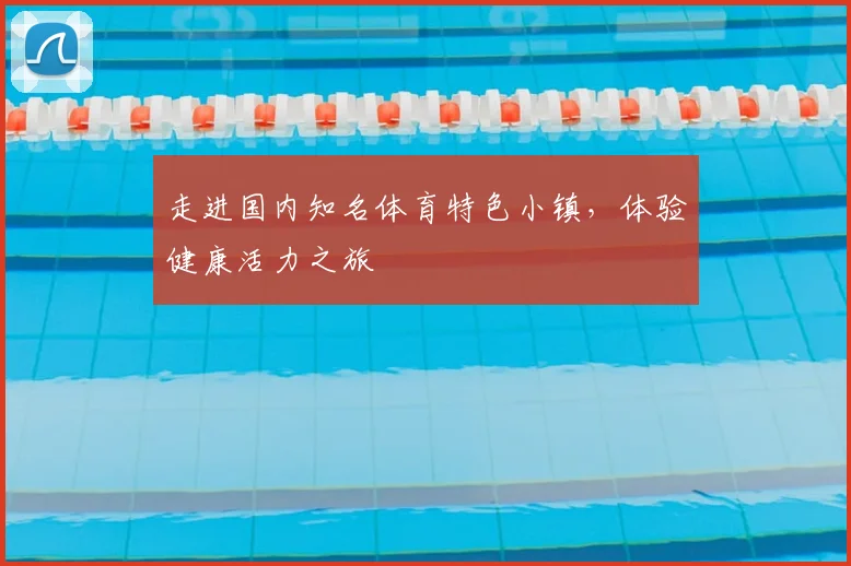 走进国内知名体育特色小镇,体验健康活力之旅