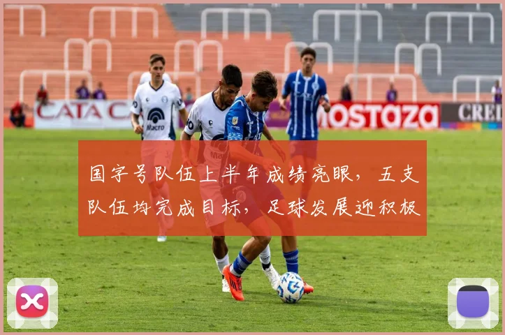 国字号队伍上半年成绩亮眼，五支队伍均完成目标，足球发展迎积极信号